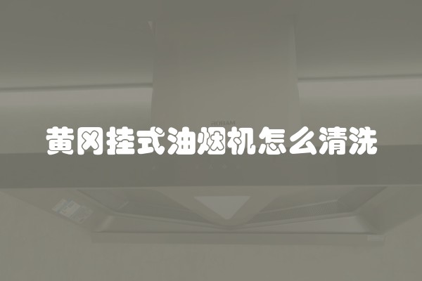 黄冈挂式油烟机怎么清洗
