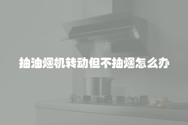 抽油烟机转动但不抽烟怎么办