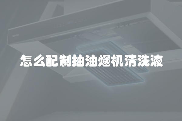 怎么配制抽油烟机清洗液
