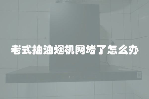 老式抽油烟机网堵了怎么办