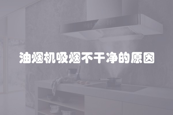 油烟机吸烟不干净的原因