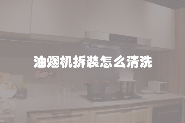 油烟机拆装怎么清洗
