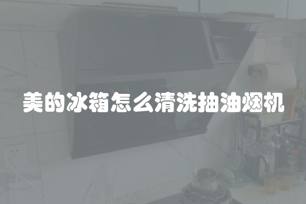 美的冰箱怎么清洗抽油烟机