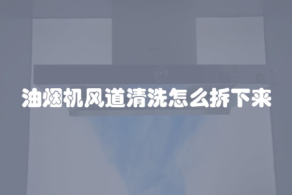 油烟机风道清洗怎么拆下来