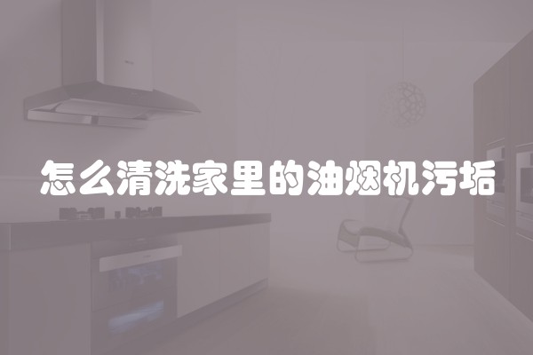 怎么清洗家里的油烟机污垢