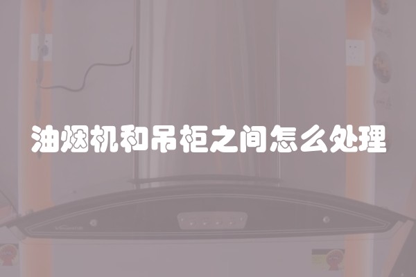 油烟机和吊柜之间怎么处理