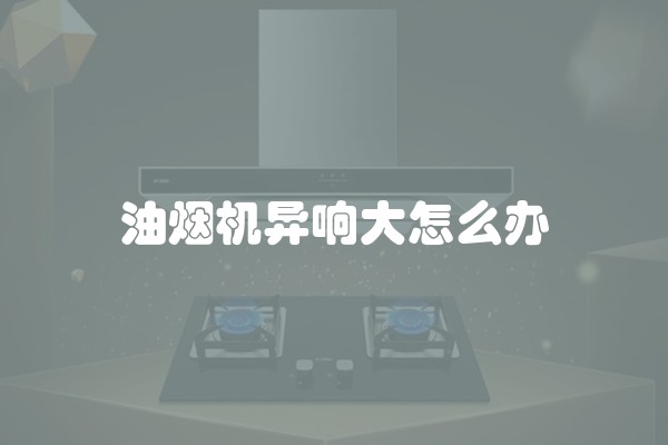 油烟机异响大怎么办