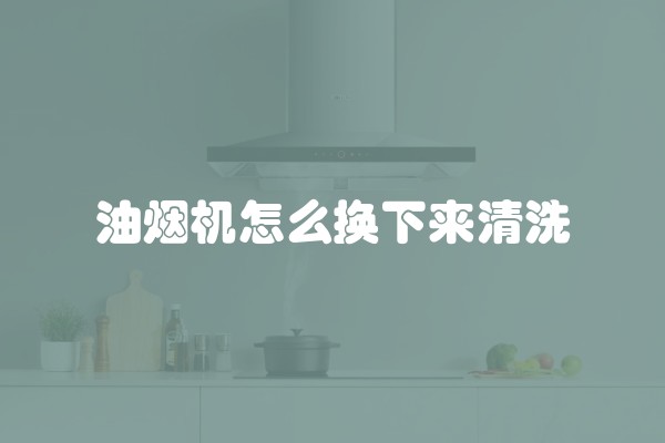 油烟机怎么换下来清洗