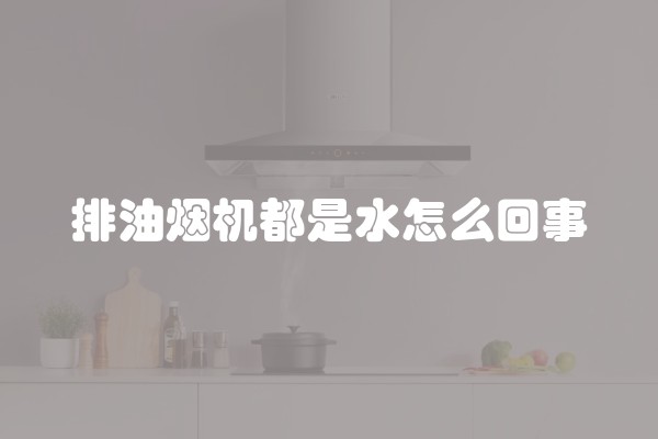排油烟机都是水怎么回事
