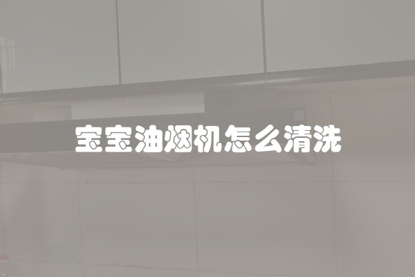 宝宝油烟机怎么清洗