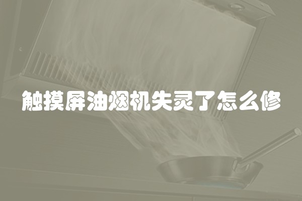 触摸屏油烟机失灵了怎么修