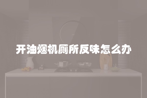 开油烟机厕所反味怎么办