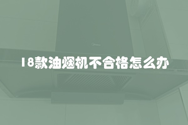 18款油烟机不合格怎么办