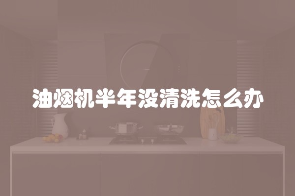 油烟机半年没清洗怎么办