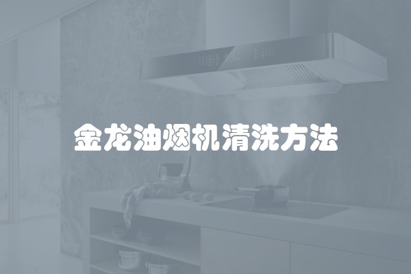 金龙油烟机清洗方法
