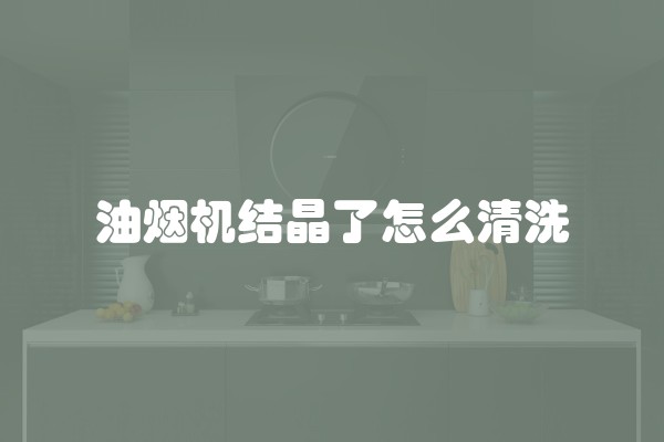 油烟机结晶了怎么清洗
