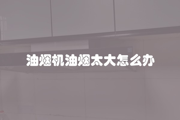 油烟机油烟太大怎么办