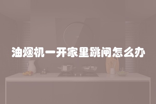 油烟机一开家里跳闸怎么办