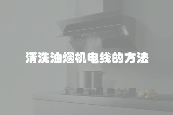 清洗油烟机电线的方法