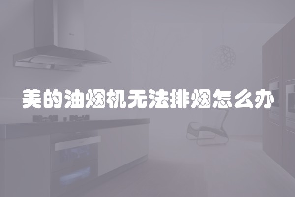 美的油烟机无法排烟怎么办
