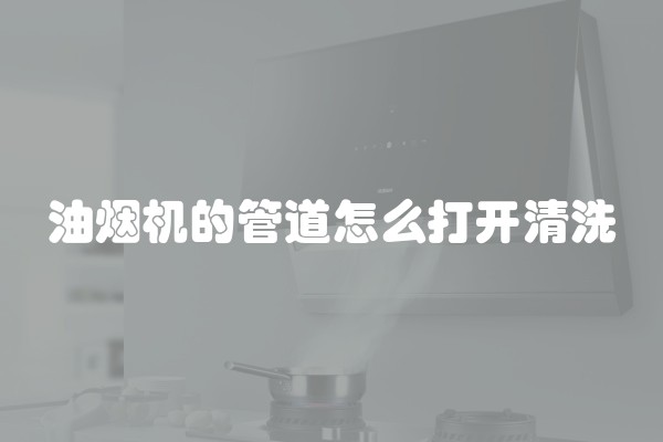 油烟机的管道怎么打开清洗