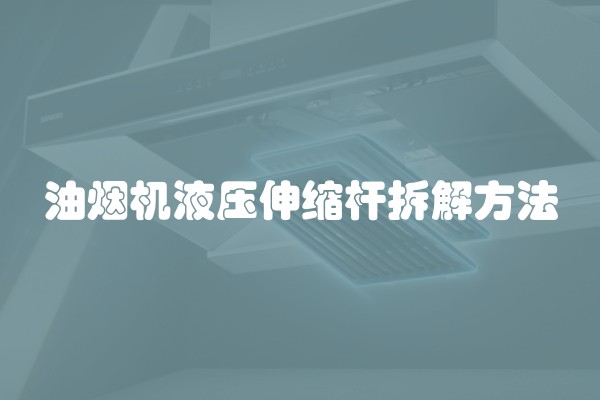 油烟机液压伸缩杆拆解方法