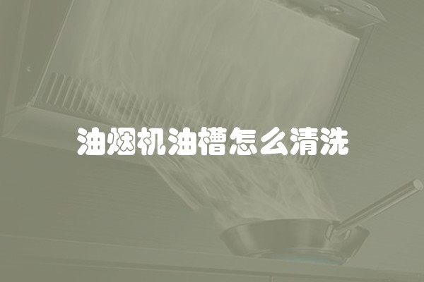 油烟机油槽怎么清洗