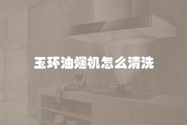 玉环油烟机怎么清洗