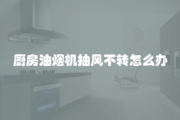 厨房油烟机抽风不转怎么办