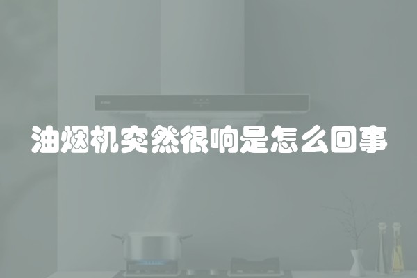 油烟机突然很响是怎么回事