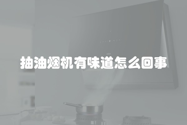 抽油烟机有味道怎么回事