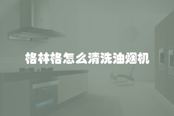 格林格怎么清洗油烟机