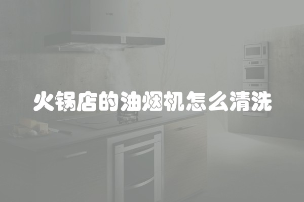 火锅店的油烟机怎么清洗