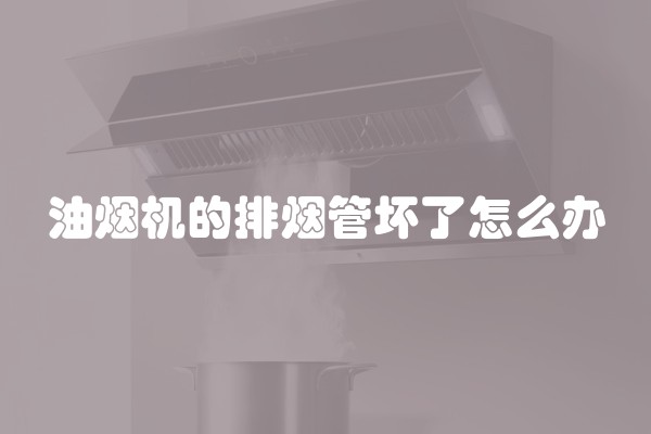 油烟机的排烟管坏了怎么办