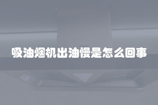 吸油烟机出油慢是怎么回事
