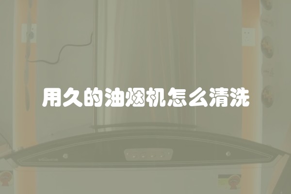 用久的油烟机怎么清洗