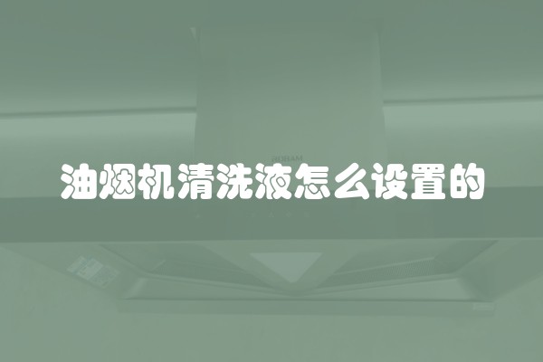 油烟机清洗液怎么设置的