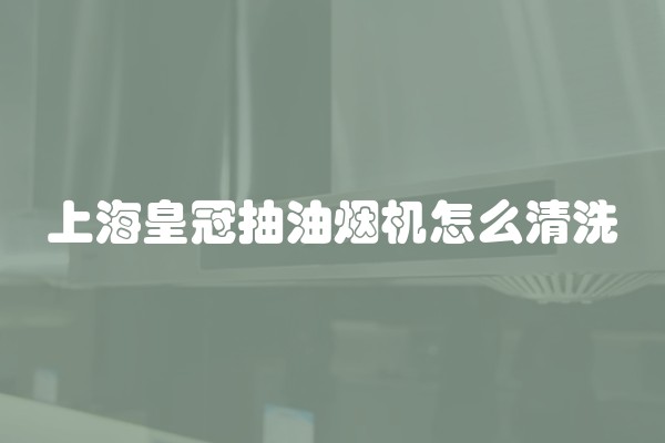 上海皇冠抽油烟机怎么清洗