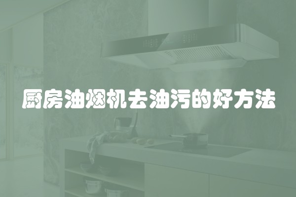 厨房油烟机去油污的好方法