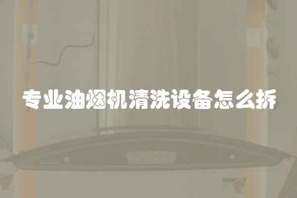 专业油烟机清洗设备怎么拆