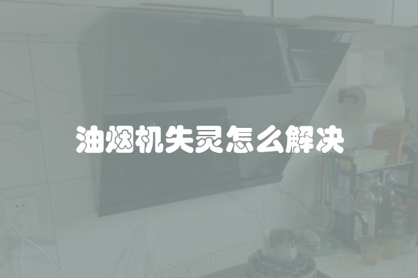 油烟机失灵怎么解决