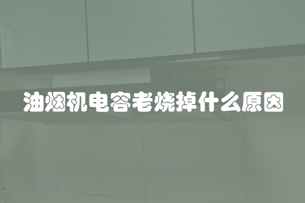 油烟机电容老烧掉什么原因