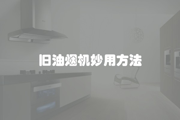 旧油烟机妙用方法