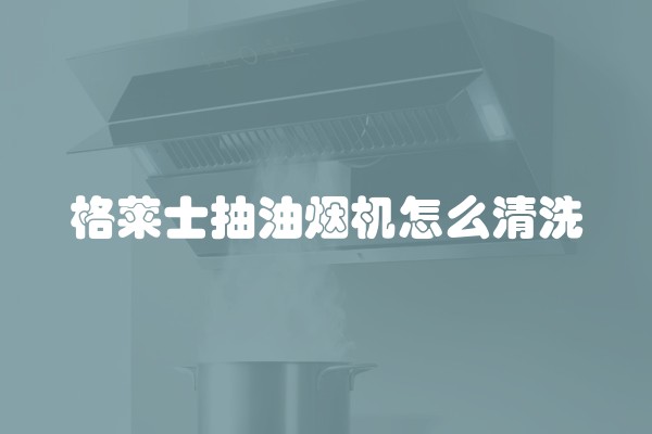 格莱士抽油烟机怎么清洗