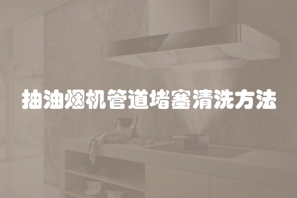 抽油烟机管道堵塞清洗方法