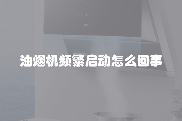 油烟机频繁启动怎么回事