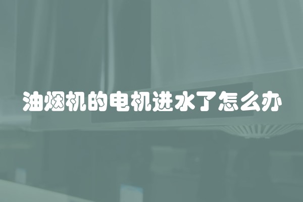 油烟机的电机进水了怎么办