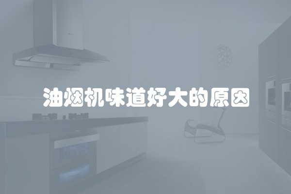 油烟机味道好大的原因