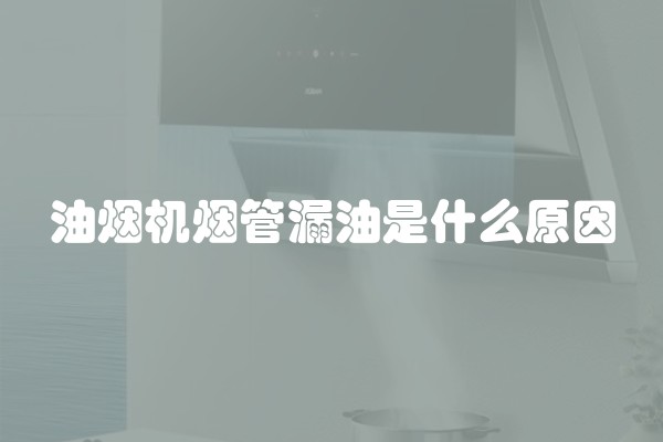 油烟机烟管漏油是什么原因
