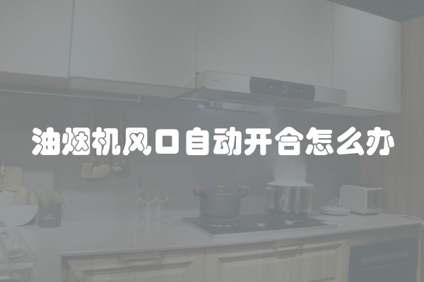 油烟机风口自动开合怎么办